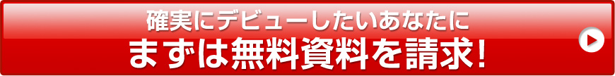 確実にデビューしたいあなたにまずは無料資料を請求！