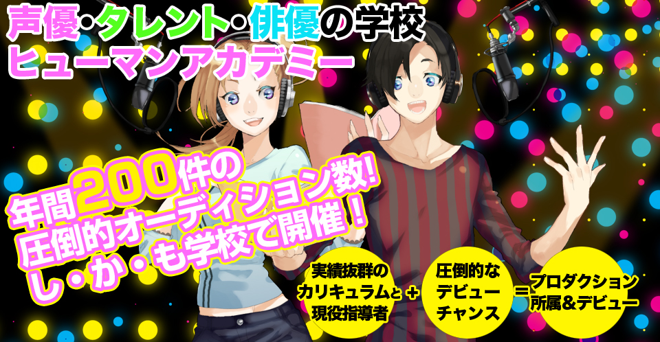 プロになりたい！→なれる！！デビューへの近道はヒューマンアカデミー！！【大手プロダクションと契約！】・声優・タレント・アニメソングシンガー・俳優