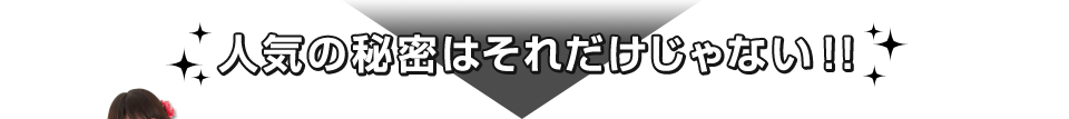 人気の秘密はそれだけじゃない！！