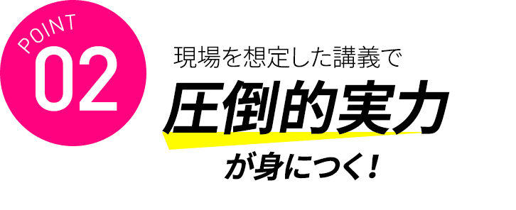 現場を想定した講義で 圧倒的実力が身につく！