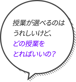 授業が選べるのはうれしいけど、どの授業をとればいいの？