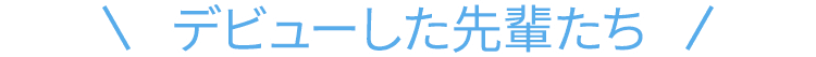 デビューした先輩たち