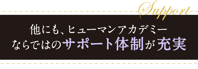 他にも、ヒューマンアカデミーならではのサポート体制が充実