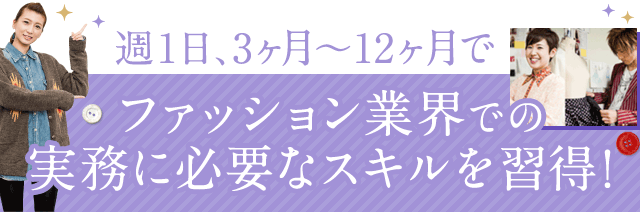 週1日、3ヶ月～12ヶ月でファッション業界での実務に必要なスキルを習得！