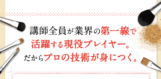 講師全員が業界の第一線で活躍する現役プレイヤー。だからプロの技術が身につく。