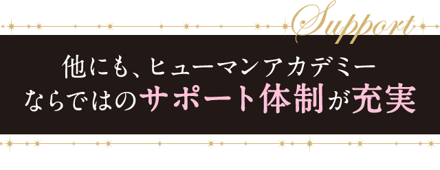 他にも、ヒューマンアカデミーならではのサポート体制が充実