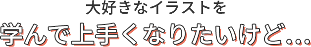 大好きなイラストを学んで上手くなりたいけど…