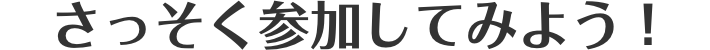 さっそく参加してみよう!